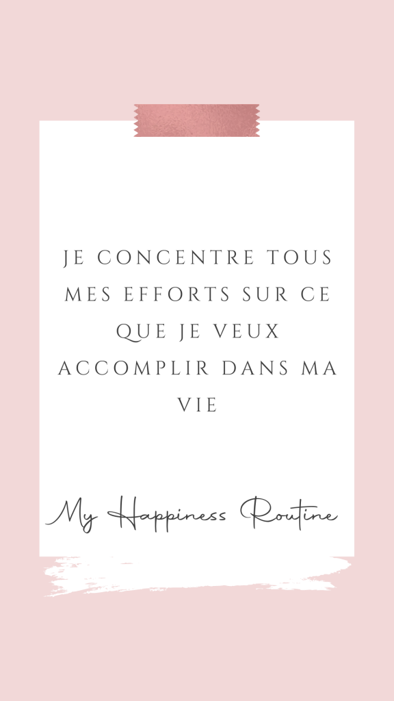 Je concentre tous mes efforts sur ce que je veux accomplir dans ma vie. 